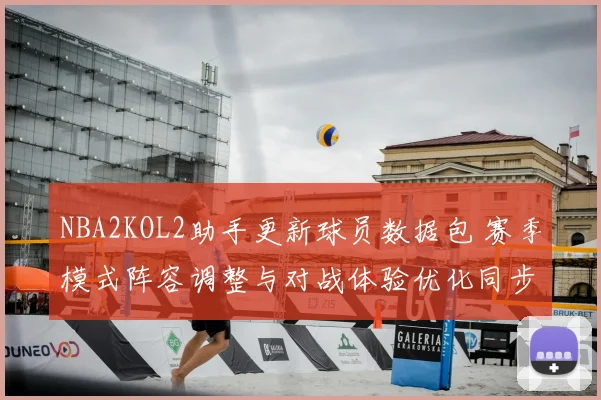 NBA2KOL2助手更新球员数据包 赛季模式阵容调整与对战体验优化同步上线