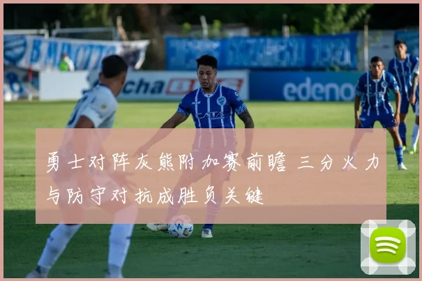 勇士对阵灰熊附加赛前瞻 三分火力与防守对抗成胜负关键