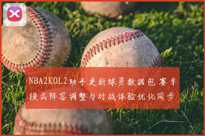 NBA2KOL2助手更新球员数据包 赛季模式阵容调整与对战体验优化同步上线