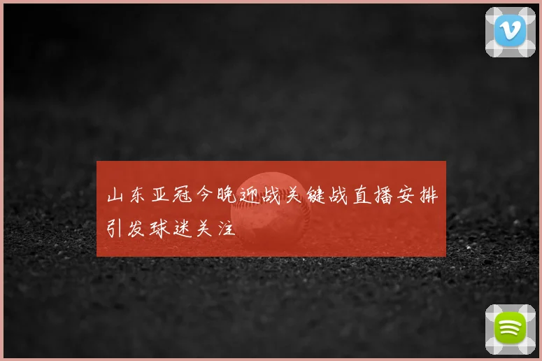 山东亚冠今晚迎战关键战直播安排引发球迷关注